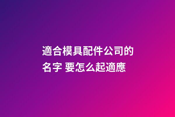 適合模具配件公司的名字 要怎么起適應-第1張-公司起名-玄機派
